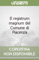 Il registrum magnum del Comune di Piacenza (1) libro