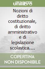 Nozioni di diritto costituzionale, di diritto amministrativo e di legislazione scolastica. Per concorsi a posto di segretario nelle scuole statali