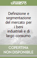 Definizione e segmentazione del mercato per i beni industriali e di largo consumo libro