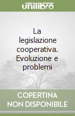 La legislazione cooperativa. Evoluzione e problemi libro