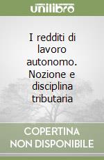 I redditi di lavoro autonomo. Nozione e disciplina tributaria libro