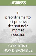 Il preordinamento dei processi decisori nelle imprese industriali libro