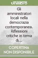 Gli amministratori locali nella democrazia contemporanea. Riflessioni critiche in tema di ineleggibilità e incompatibilità libro