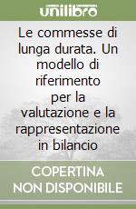 Le commesse di lunga durata. Un modello di riferimento per la valutazione e la rappresentazione in bilancio