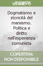 Dogmatismo e storicità del marxismo. Politica e diritto nell'esperienza comunista libro