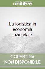 La logistica in economia aziendale libro