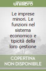 Le imprese minori. Le funzioni nel sistema economico e tipicità della loro gestione libro