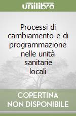 Processi di cambiamento e di programmazione nelle unità sanitarie locali libro