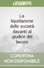 La liquidazione delle società davanti al giudice del lavoro