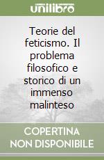 Teorie del feticismo. Il problema filosofico e storico di un immenso malinteso libro