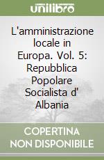 L'amministrazione locale in Europa. Vol. 5: Repubblica Popolare Socialista d' Albania libro