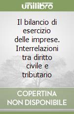 Il bilancio di esercizio delle imprese. Interrelazioni tra diritto civile e tributario libro