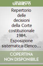 Repertorio delle decisioni della Corte costituzionale 1984. Esposizione sistematica-Elenco cronologico-Disposizioni-Legislazione sottoposta a sindacato libro