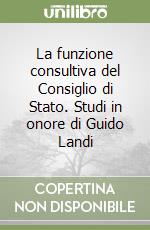 La funzione consultiva del Consiglio di Stato. Studi in onore di Guido Landi libro