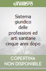 Sistema giuridico delle professioni ed arti sanitarie cinque anni dopo libro