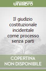 Il giudizio costituzionale incidentale come processo senza parti libro