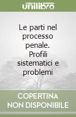 Le parti nel processo penale. Profili sistematici e problemi