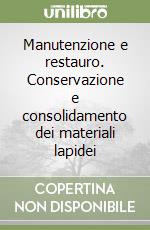 Manutenzione e restauro. Conservazione e consolidamento dei materiali lapidei libro