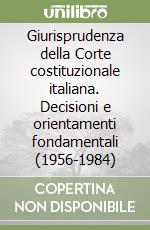 Giurisprudenza della Corte costituzionale italiana. Decisioni e orientamenti fondamentali (1956-1984) libro