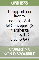 Il rapporto di lavoro nautico. Atti del Convegno (S. Margherita Ligure, 1-3 giugno 84) libro