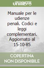 Manuale per le udienze penali. Codici e leggi complementari. Aggiornato al 15-10-85 libro