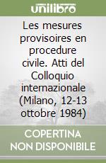 Les mesures provisoires en procedure civile. Atti del Colloquio internazionale (Milano, 12-13 ottobre 1984) libro