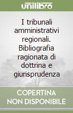 I tribunali amministrativi regionali. Bibliografia ragionata di dottrina e giurisprudenza libro