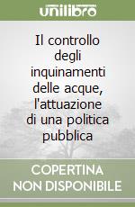 Il controllo degli inquinamenti delle acque, l'attuazione di una politica pubblica libro