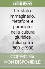 Lo stato immaginario. Metafore e paradigmi nella cultura giuridica italiana tra '800 e '900 libro