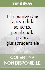 L'impugnazione tardiva della sentenza penale nella pratica giurisprudenziale