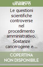 Le questioni scientifiche controverse nel procedimento amministrativo. Sostanze cancerogene e centrali nucleari negli Stati Uniti libro