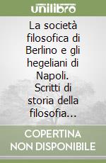 La società filosofica di Berlino e gli hegeliani di Napoli. Scritti di storia della filosofia (1860-1865) libro