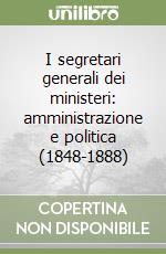 I segretari generali dei ministeri: amministrazione e politica (1848-1888) libro