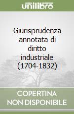 Giurisprudenza annotata di diritto industriale (1704-1832) libro