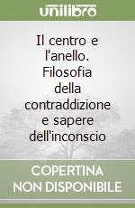 Il centro e l'anello. Filosofia della contraddizione e sapere dell'inconscio libro