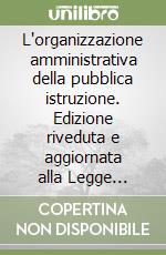 L'organizzazione amministrativa della pubblica istruzione. Edizione riveduta e aggiornata alla Legge 9-12-1985, n. 705 libro