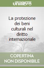 La protezione dei beni culturali nel diritto internazionale libro