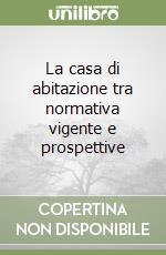 La casa di abitazione tra normativa vigente e prospettive (2) libro