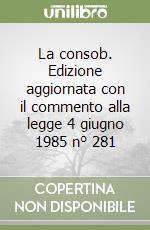 La consob. Edizione aggiornata con il commento alla legge 4 giugno 1985 n° 281 libro