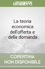 La teoria economica dell'offerta e della domanda libro