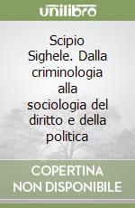 Scipio Sighele. Dalla criminologia alla sociologia del diritto e della politica libro