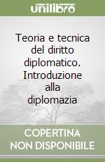 Teoria e tecnica del diritto diplomatico. Introduzione alla diplomazia