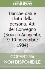 Banche dati e diritti della persona. Atti del Convegno (Sciacca-Agrigento, 9-10 novembre 1984)