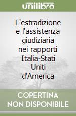 L'estradizione e l'assistenza giudiziaria nei rapporti Italia-Stati Uniti d'America libro