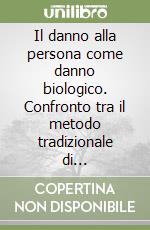 Il danno alla persona come danno biologico. Confronto tra il metodo tradizionale di risarcimento e il nuovo metodo alternativo libro