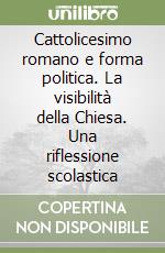 Cattolicesimo romano e forma politica. La visibilità della Chiesa. Una riflessione scolastica libro