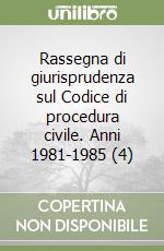 Rassegna di giurisprudenza sul Codice di procedura civile. Anni 1981-1985 (4) libro