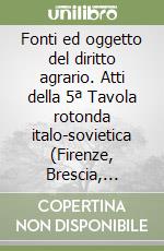 Fonti ed oggetto del diritto agrario. Atti della 5ª Tavola rotonda italo-sovietica (Firenze, Brescia, Sirmione, 9-16 novembre 1982)