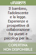 Il bambino, l'adolescente e la legge. Esperienze e prospettive di collaborazione fra giuristi e psicologi per la tutela del minore libro