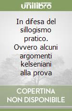 In difesa del sillogismo pratico. Ovvero alcuni argomenti kelseniani alla prova libro